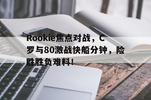 爱游戏APP下载Rookie焦点对战，C罗与80激战快船分钟，险胜胜负难料！